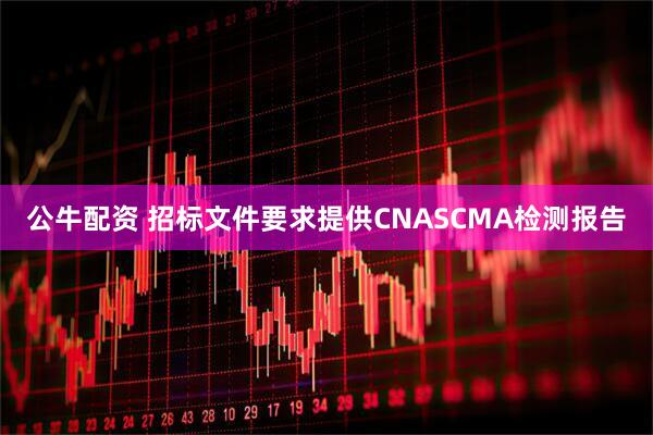 公牛配资 招标文件要求提供CNASCMA检测报告