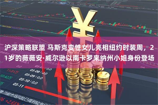 沪深策略联盟 马斯克变性女儿亮相纽约时装周，21岁的薇薇安·威尔逊以南卡罗来纳州小姐身份登场