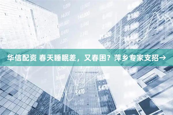 华信配资 春天睡眠差，又春困？萍乡专家支招→