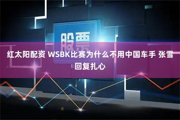 红太阳配资 WSBK比赛为什么不用中国车手 张雪回复扎心