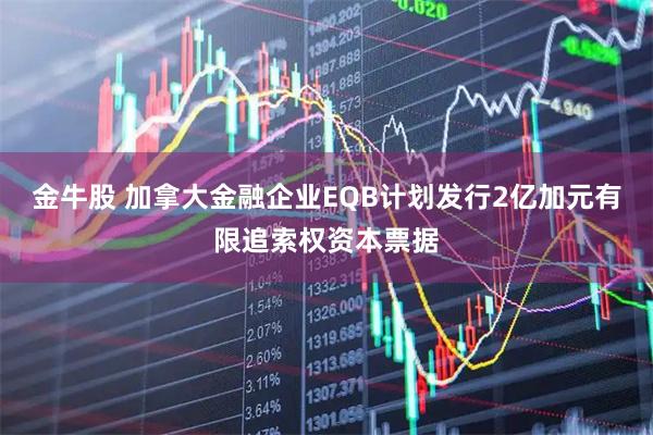 金牛股 加拿大金融企业EQB计划发行2亿加元有限追索权资本票据