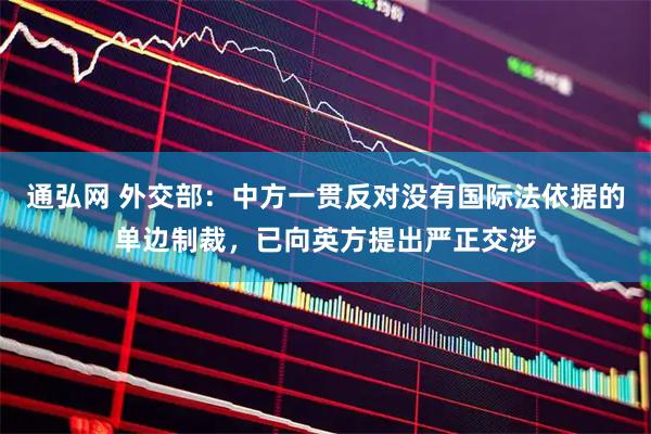 通弘网 外交部：中方一贯反对没有国际法依据的单边制裁，已向英方提出严正交涉