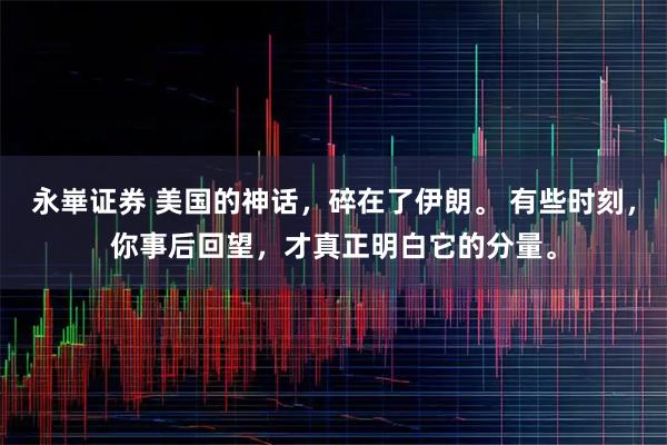 永崋证券 美国的神话，碎在了伊朗。 有些时刻，你事后回望，才真正明白它的分量。