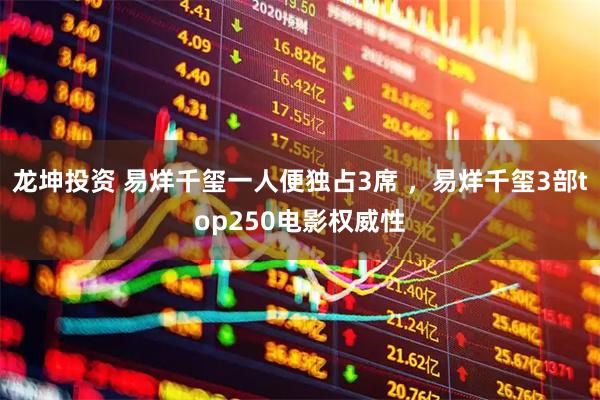 龙坤投资 易烊千玺一人便独占3席 ，易烊千玺3部top250电影权威性