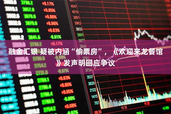 融金汇银 疑被内涵“偷票房”，《欢迎来龙餐馆》发声明回应争议