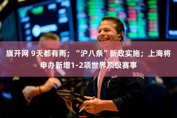 旗开网 9天都有雨；“沪八条”新政实施；上海将申办新增1-2项世界顶级赛事
